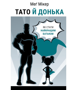 Тато й донька. Як стати найкращим батьком. Меґ Мікер Тато й донька. Як стати найкращим батьком. Меґ Мікер