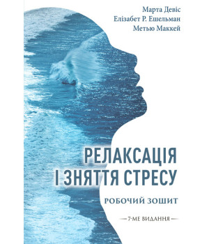 Релаксація і зняття стресу.Робочий зошит. Марта Девіс,Елізабет Роббінсон Ешельман,Метью Маккей