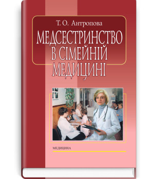 Медсестринство в сімейній медицині. Т. О. Антропова
