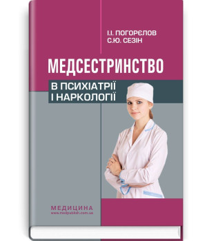 Медсестринство  в психіатрії і наркології. І.І . Погорєлов, С. Ю. Сезін