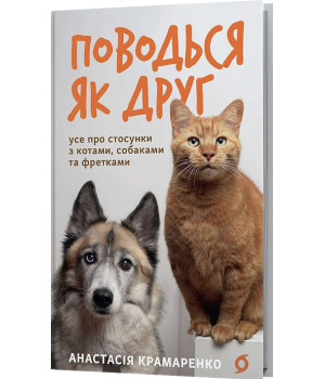Поводься як друг. Усе про стосунки з котами, собаками...Анастасія Крамаренко