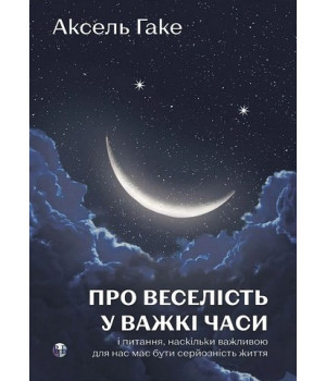 Про веселість у важкі часи і питання,наскільки важливо для нас має бути серйозність життя. Аксель Гаке