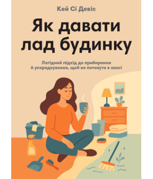 Як давати лад будинку,лагідний підхід до прибирання й упорядкування,щоб не потонути в хао Як давати лад будинку,лагідний підхід до прибирання й упорядкування,щоб не потонути в хао