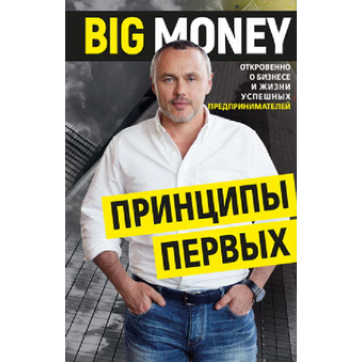 Big Money: принципы первых. Откровенно о бизнесе и жизни успешных предпринимателей