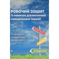 Робочий зошит із навичок діалектичної поведінкової терапії. Практичні вправи з ДПТ для навчання усвідомленості, міжособистісної ефективності, регуляції емоцій і стресостійкості