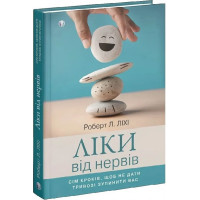 Ліки від нервів. Сім кроків, щоб не дати тривозі зупинити вас. Роберт Л. Ліхі