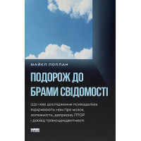 Подорож до брами свідомості. Що нові дослідження психоделіків відкривають нам про мозок, залежність, депресію, ПТСР і досвід трансцендентності. Майкл Поллан