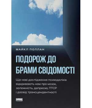Подорож до брами свідомості. Що нові дослідження психоделіків відкривають нам про мозок, залежність, депресію, ПТСР і досвід трансцендентності. Майкл Поллан
