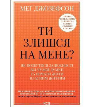 Ти злишся на мене? Як позбутися залежності від чужої думки та почати жити власним життям Ти злишся на мене? Як позбутися залежності від чужої думки та почати жити власним життям