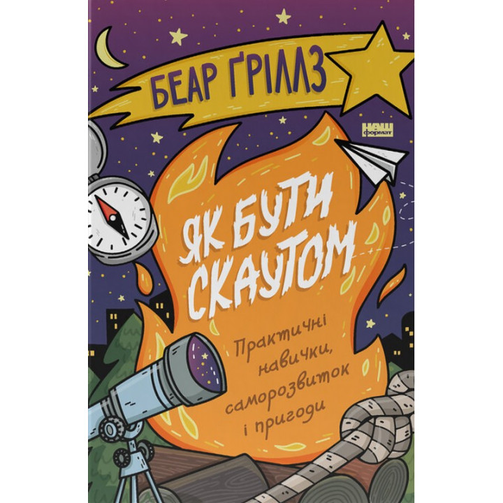 Як бути скаутом. Практичні навички, саморозвиток і пригоди. Беар Ґріллз