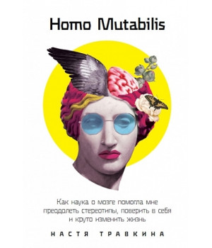 Homo Mutabilis. Как наука о мозге помогла мне преодолеть стереотипы, поверить в себя и круто изменить жизнь