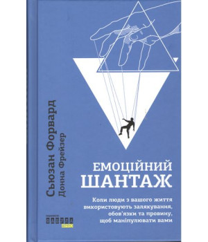 Емоційний шантаж. Коли люди з вашого життя використовують залякування, обов'язки та провину, щоб маніпулювати вами
