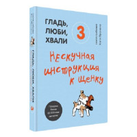 Гладь, люби, хвали 3. Нескучная инструкция к щенку