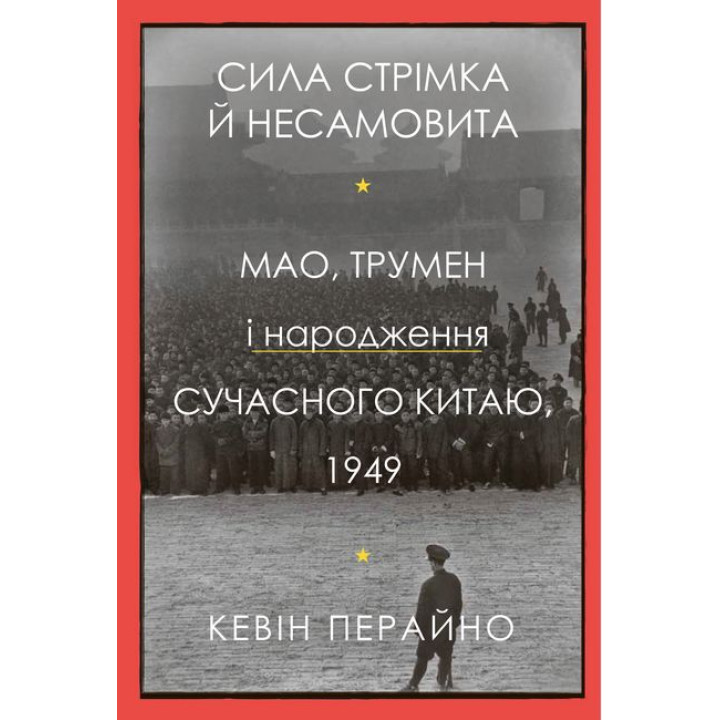 Сила стрімка й несамовита. Мао, Трумен і народження сучасного Китаю, 1949