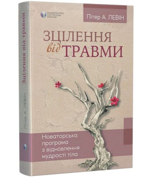 Зцілення від травми. Новаторська програма з відновлення мудрості тіла