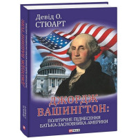 Джордж Вашингтон: політичне піднесення батька-засновника Америки