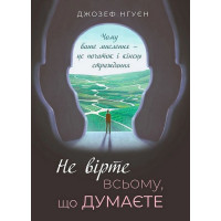 Не вірте всьому, що думаєте. Чому ваше мислення - це початок і кінець страждання