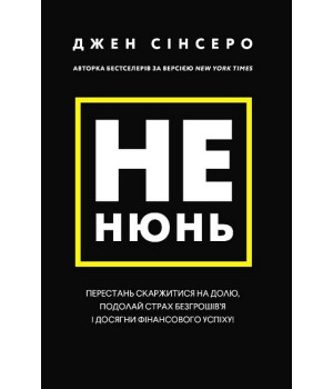 Не нюнь. Перестань скаржитися на долю, подолай страх безгрошів'я і досягни фінансового успіху!