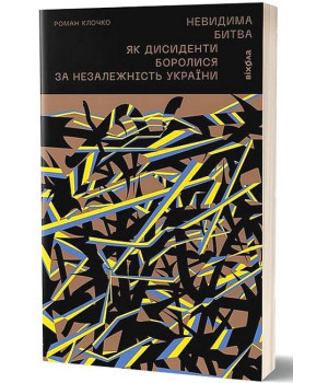 Невидима битва. Як дисиденти боролися за незалежність України