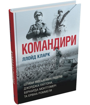 Командири. Шляхи військових лідерів Джорджа Паттона, Бернарда Монтгомері та Ервіна Роммеля