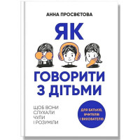Як говорити з дітьми, щоб вони слухали, чули і розуміли