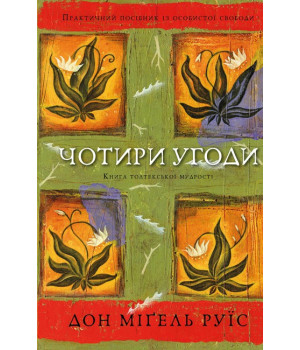 Чотири угоди. Книга толтекської мудрості. Практичний посібник із особистої свободи