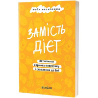 Замість дієт. Як змінити харчову поведінку і ставлення до їжі