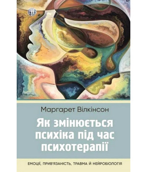 Як змінюється психіка під час психотерапії. Емоції. прив'яізаність, травма й нейробіологія