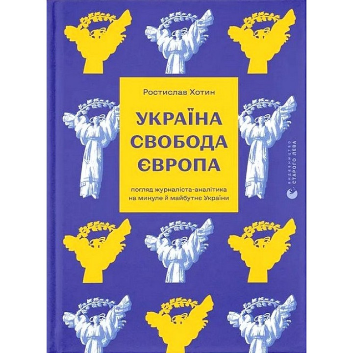 Україна. Свобода. Європа. Погляд журналіста-аналітика на минуле й майбутнє України