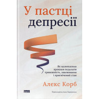 У пастці депресії. Як маленькими кроками подолати тривожність, хвилювання і пригнічений стан