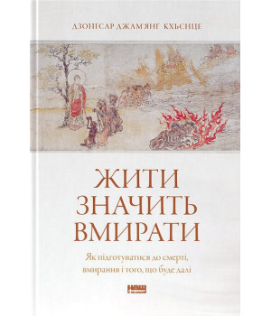 Жити значить вмирати. Як підготуватися до смерті, вмирання і того, що буде далі