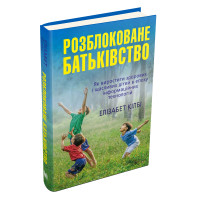 Розблоковане батьківство. Як виростити здорових і щасливих дітей в епоху інформаційних технологій