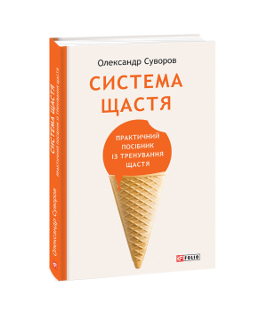 Система щастя. Практичний посібник із тренування щастя