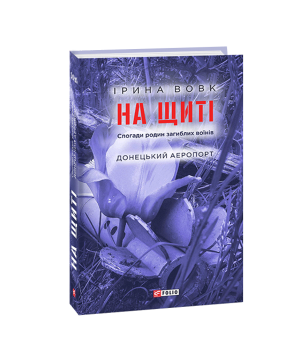 На щиті. Спогади родин загиблих воїнів. Донецький аеропорт