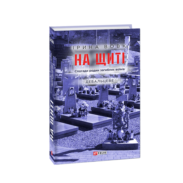 На щиті. Спогади родин загиблих воїнів. Дебальцеве