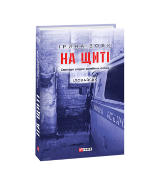 На щиті. Спогади родин загиблих воїнів. Іловайськ