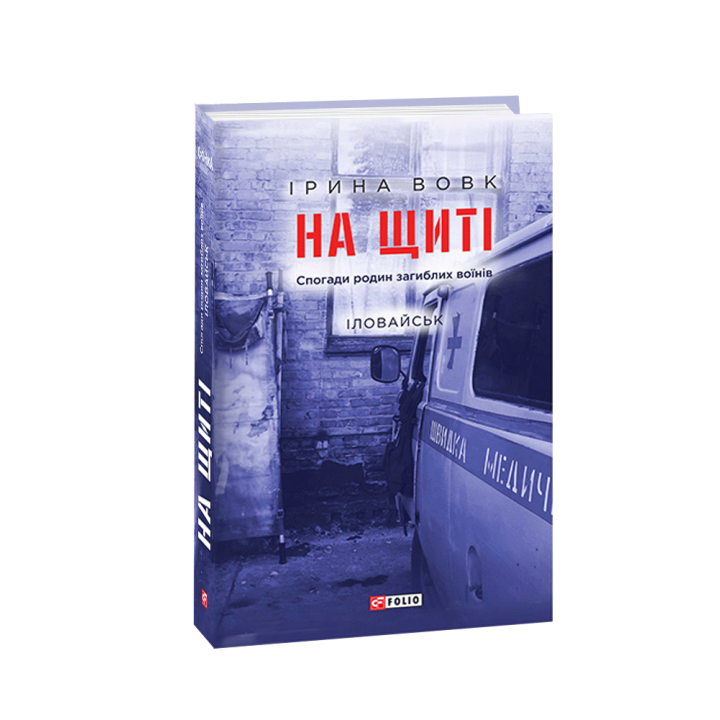 На щиті. Спогади родин загиблих воїнів. Іловайськ