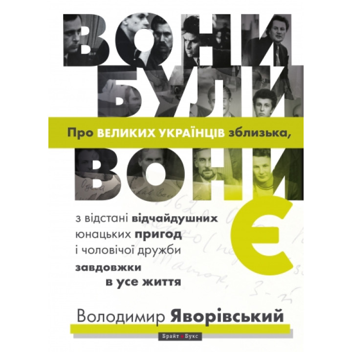 Вони були, вони є. Про ВЕЛИКИХ УКРАЇНЦІВ зблизька, з відстані відчайдушних юнацьких пригод і чоловічої дружби завдовжки в усе життя | Володимир Яворівський