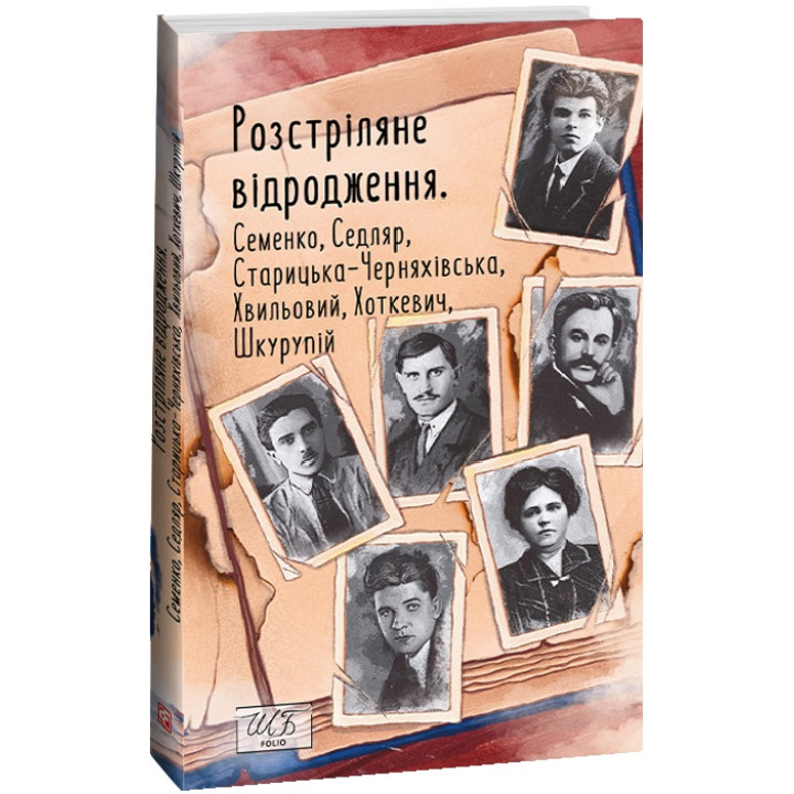 Розстріляне відродження. Семенко,Седляр,Старицька-Черняхівська,Хвильовий,Хоткевич,Шкурупій