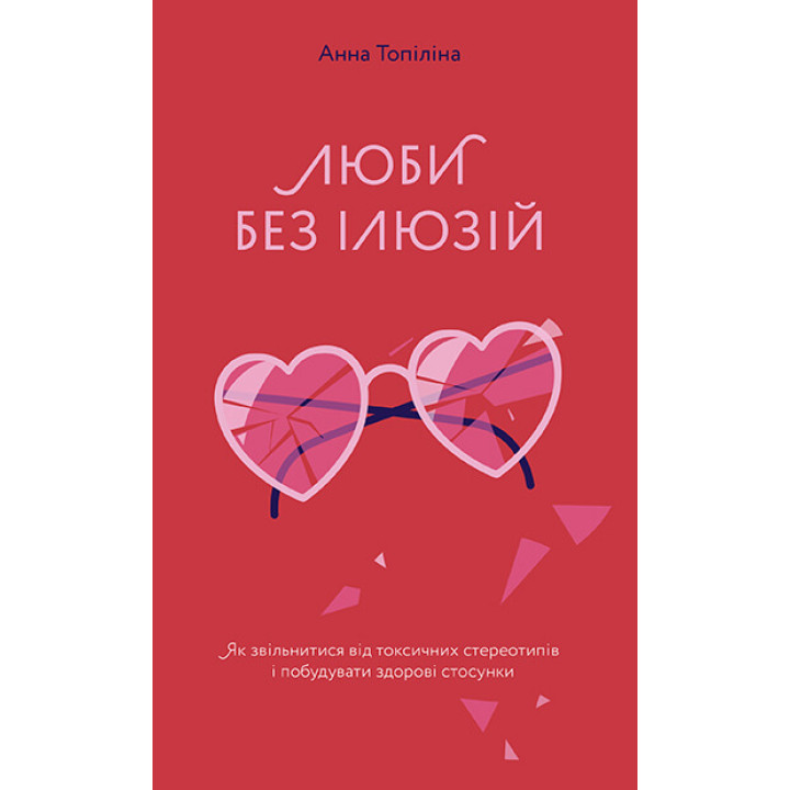 Люби без ілюзіи?. Як звільнитися від токсичних стереотипів і побудувати здорові стосунки | Анна Топіліна