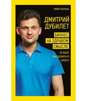 Дмитрий Дубилет. Бизнес на здравом смысле. 50 идей, как добиться своего