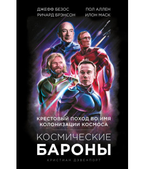 Космические бароны. Илон Маск, Джефф Безос, Ричард Брэнсон, Пол Аллен и крестовый поход во имя колонизации космоса | Кристиан Дэвенпорт