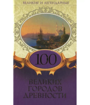 Великие и легендарные. 100 великих городов древности |