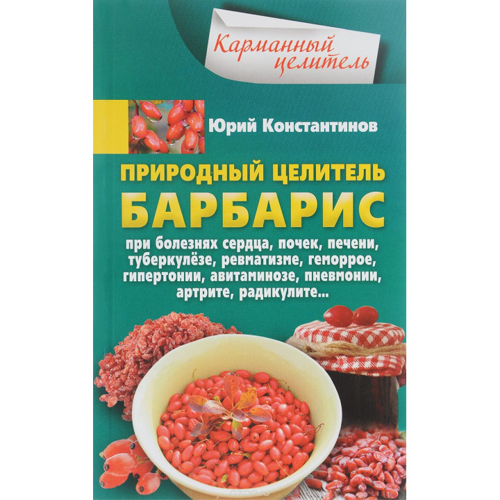 Природный целитель барбарис. При болезнях сердца, почек, печени, туберкулезе, ревматизме, геморрое, | Константинов Ю.