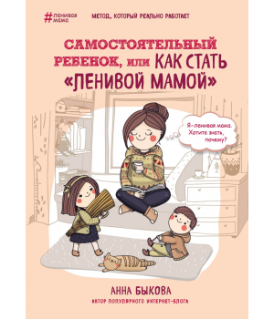Самостоятельный ребенок, или Как стать ленивой мамой | Быкова Анна Александровна 