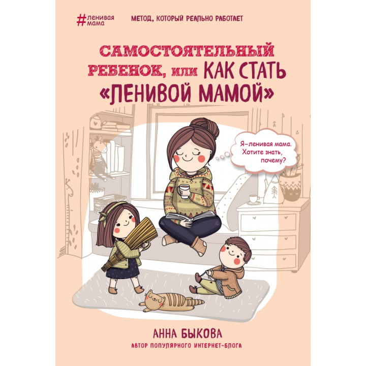 Самостоятельный ребенок, или Как стать ленивой мамой | Быкова Анна Александровна 
