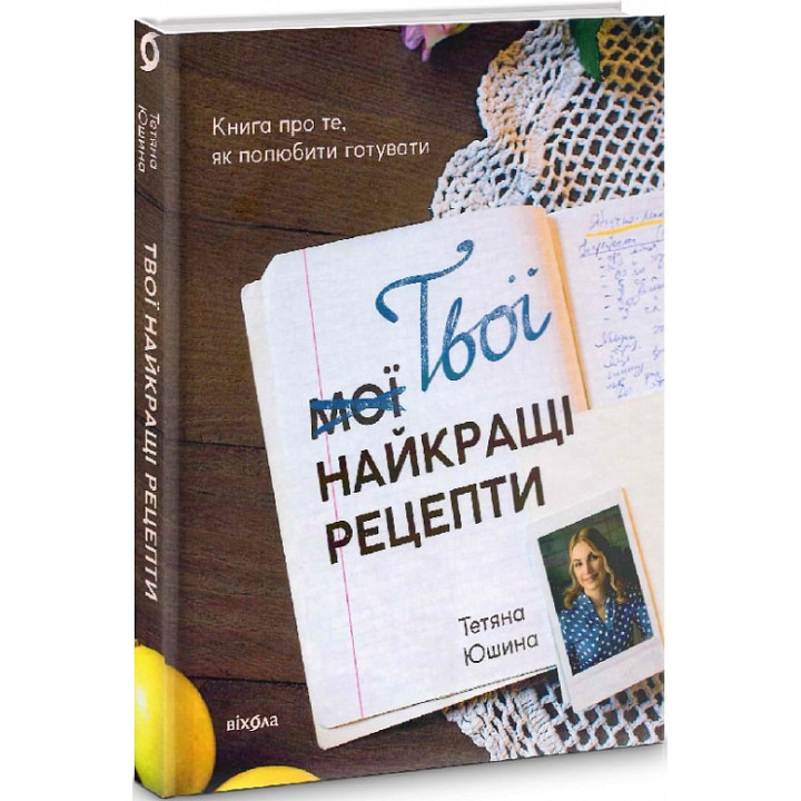 Твої найкращі рецепти. Книга про те, як полюбити готувати» Тетяна Юшина